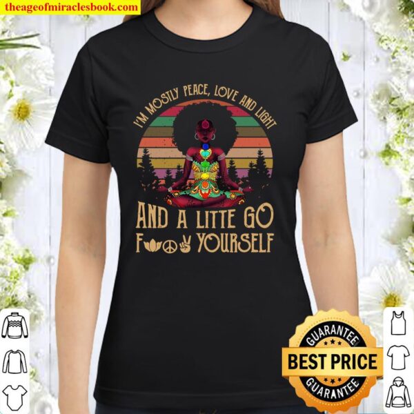 I’m Mostly Peace Love And Light And A Litte Go Fuck Yourself Classic Women T-Shirt