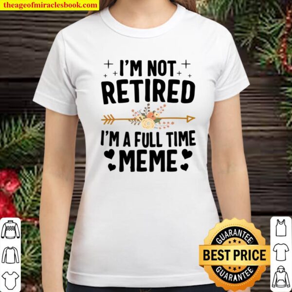 I’m Not Retired I’m A Full Time Meme Mother’s Day Gifts Classic Women T-Shirt