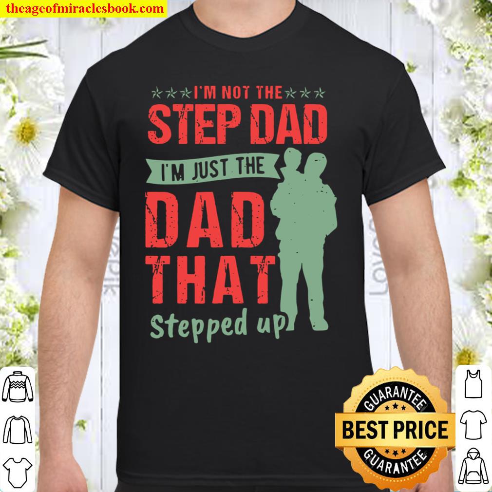 I’m Not The Step Dad I’m Just The Dad That Stepped Up new Shirt, Hoodie, Long Sleeved, SweatShirt
