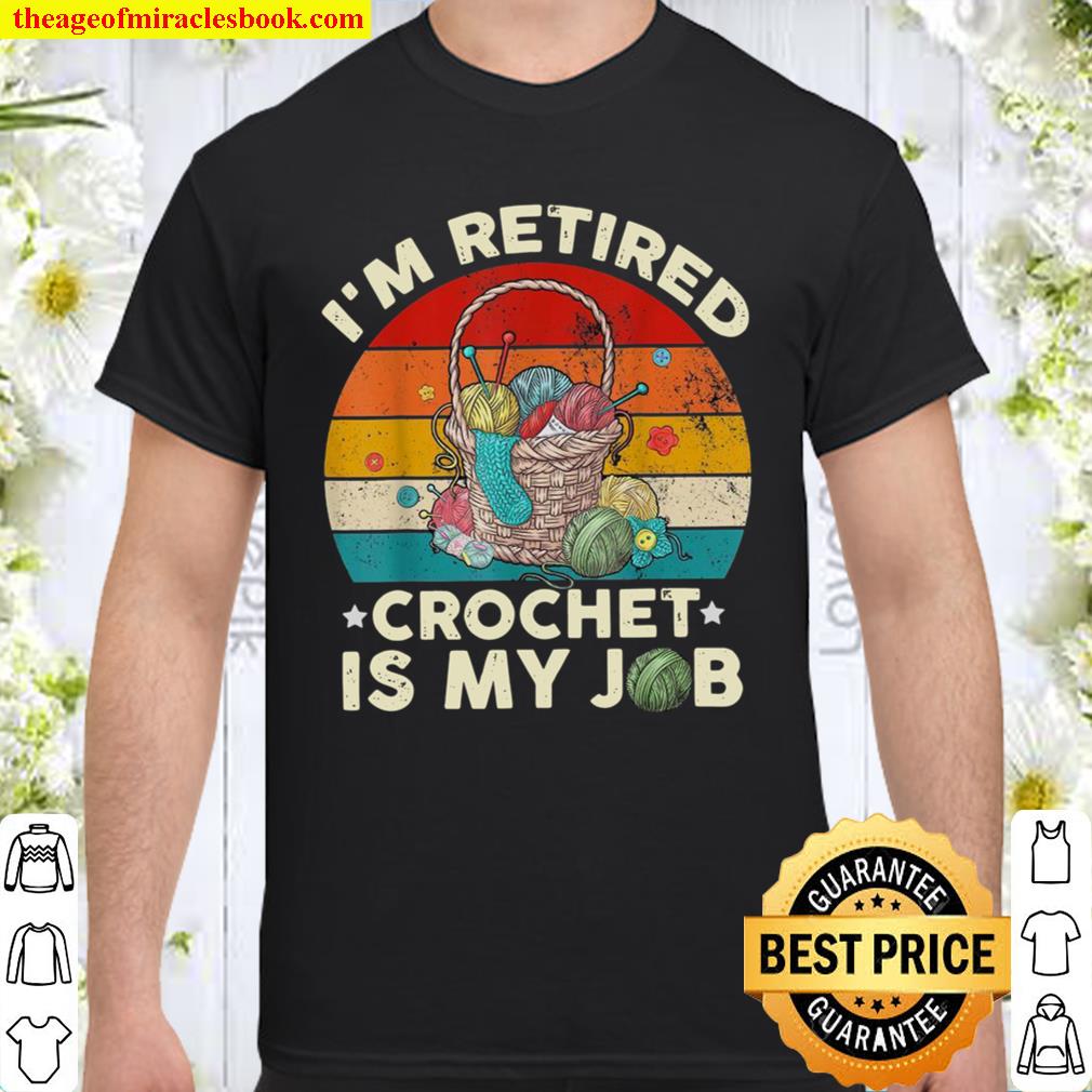 I’m Retired Crochet Is My Job 2021 Shirt, Hoodie, Long Sleeved, SweatShirt