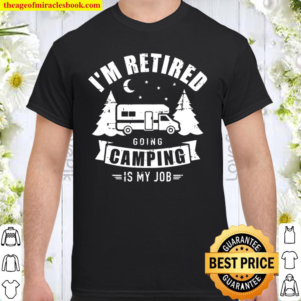 I’m Retired Going Camping Is My Job Rv limited Shirt, Hoodie, Long Sleeved, SweatShirt