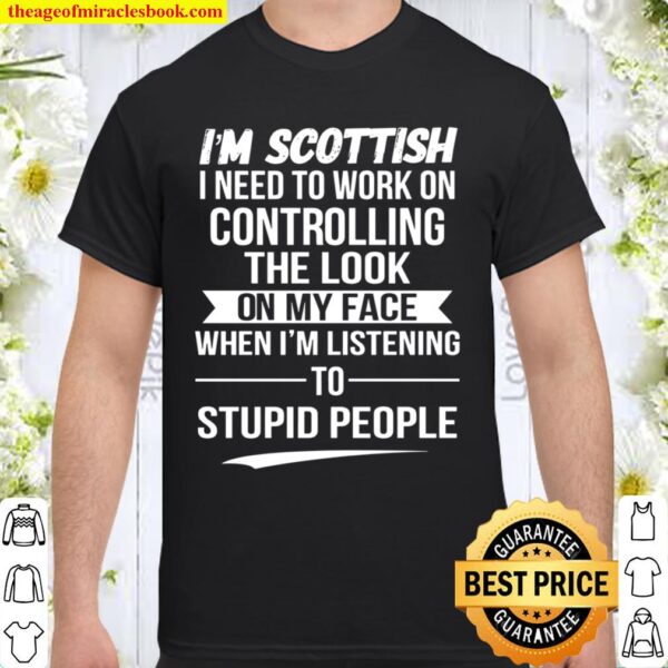 I’m Scottish I Need To Work On Controlling The Look On My Face Shirt