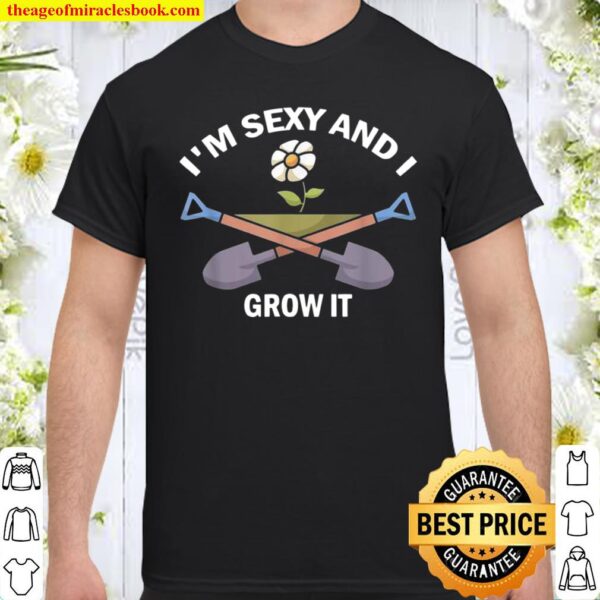 I’m Sexy And I Grow It Flower Gardener Gardening Landscaper Shirt