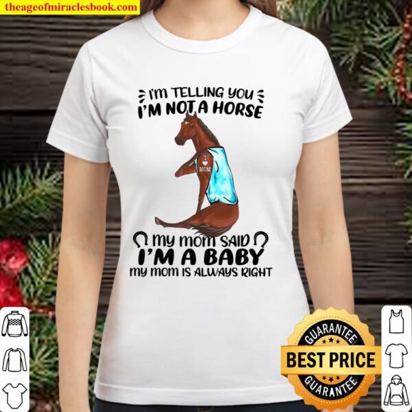 I’m Telling You I’m Not A Horse My Mom Said I’m A Baby My Mom Is Alway Classic Women T-Shirt