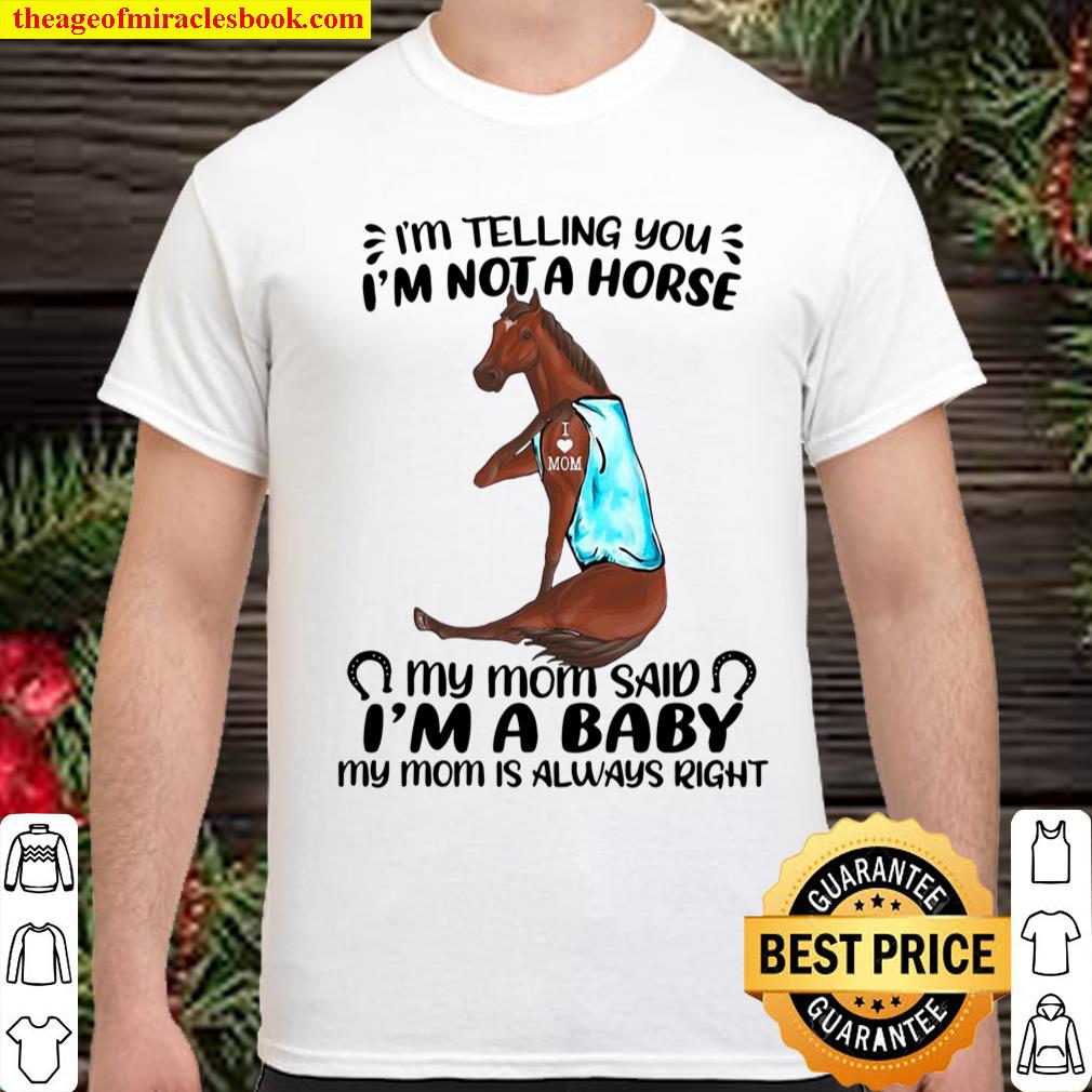 I’m Telling You I’m Not A Horse My Mom Said I’m A Baby My Mom Is Always Right shirt, hoodie, tank top, sweater