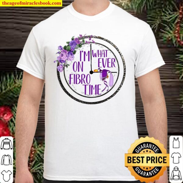I’m What On Ever Fibro Time Shirt