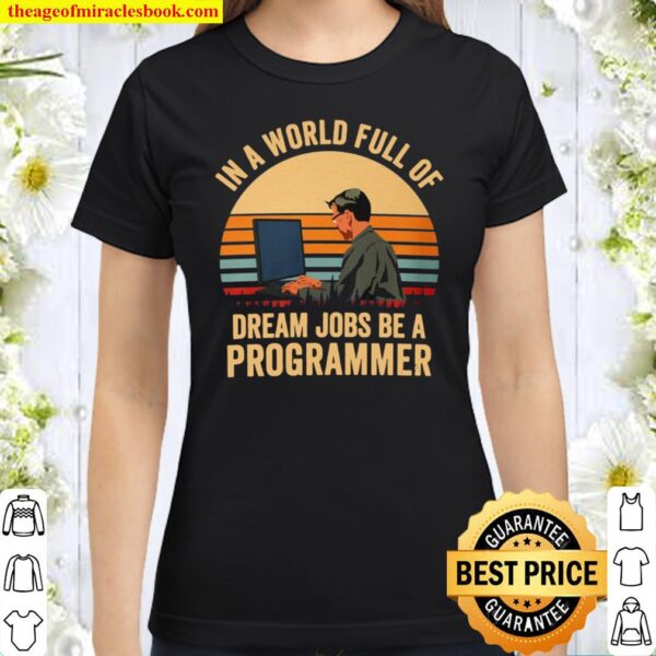 In A World Full Of Dream Jobs Be A Programmer Classic Women T-Shirt