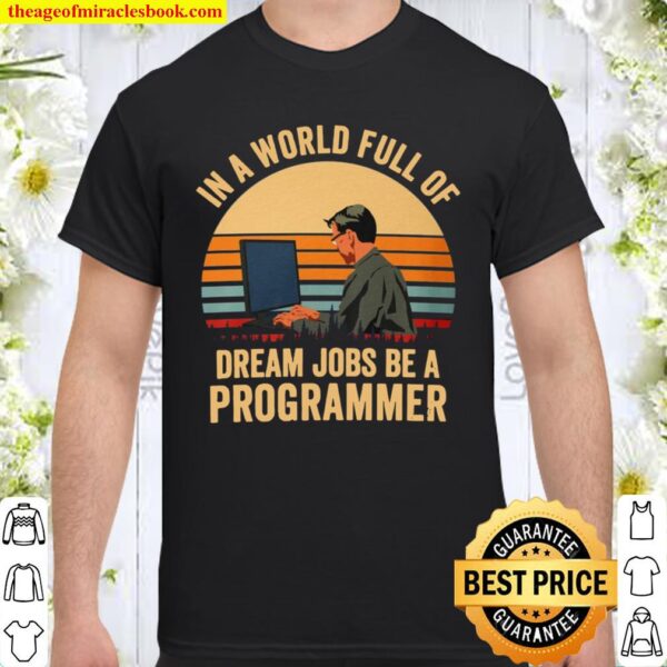 In A World Full Of Dream Jobs Be A Programmer Shirt