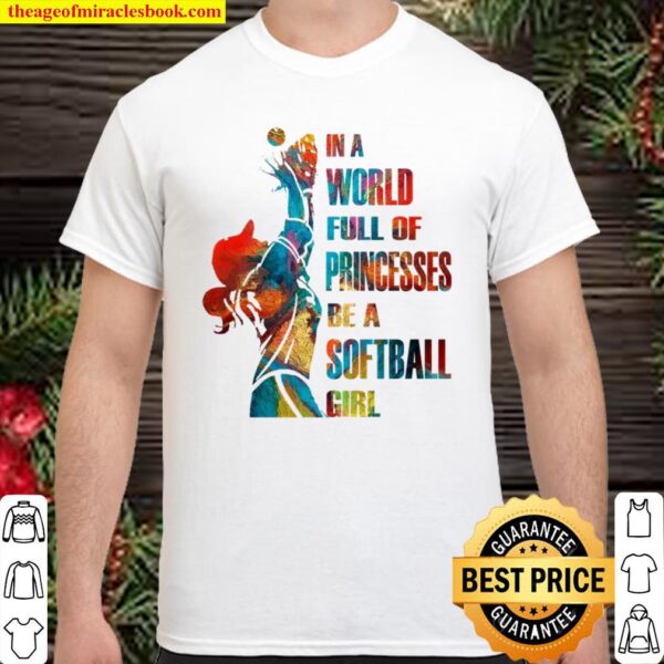 In A World Full Of Princesses Be A Softball Girl Shirt