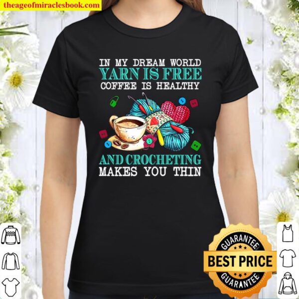 In My Dream World Yarn Is Free Coffee Is Healthy And Crocheting Makes Classic Women T-Shirt
