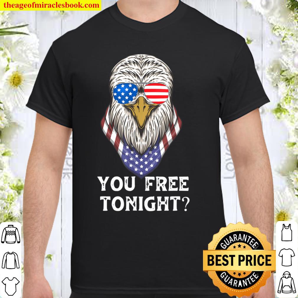 Independence day Bald Eagle 4th Of July You Free Tonight Shirt