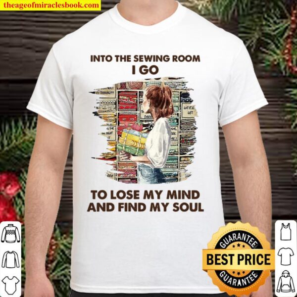 Into The Sewing Room I Go To Lose My Mind And Find My Soul Shirt