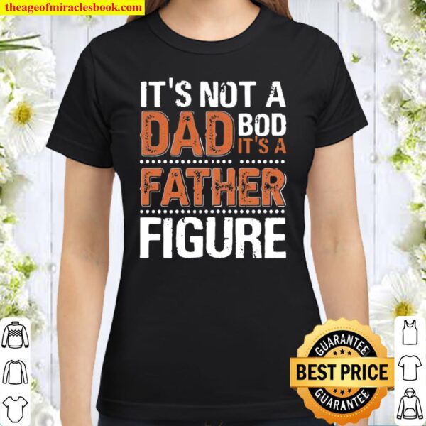 It_s Not A Dad Bod It_s A Father Figure Funny Father_s Day Classic Women T-Shirt