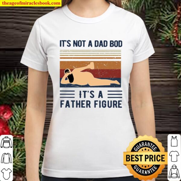 It’s Not A Dad Bod It’s A Father Figure Classic Women T-Shirt