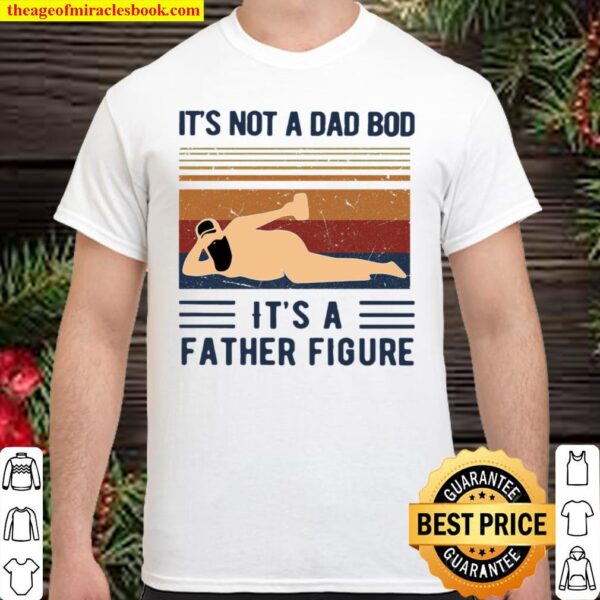 It’s Not A Dad Bod It’s A Father Figure Shirt