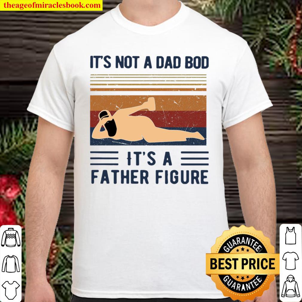 It’s Not A Dad Bod It’s A Father Figure 2021 Shirt, Hoodie, Long Sleeved, SweatShirt