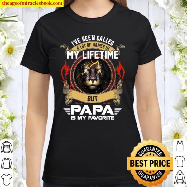 I’ve Been Called A Lot Of Names In My Lifetime But Papa Is My Favorite Classic Women T-Shirt