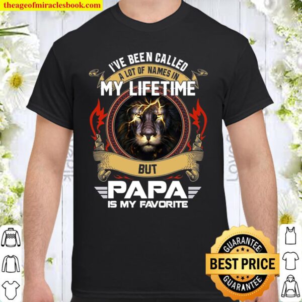 I’ve Been Called A Lot Of Names In My Lifetime But Papa Is My Favorite Shirt