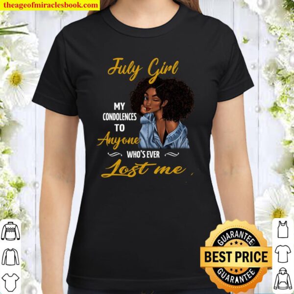 July Girl My Condolences To Anyone Who’s Ever Lost Me Classic Women T-Shirt