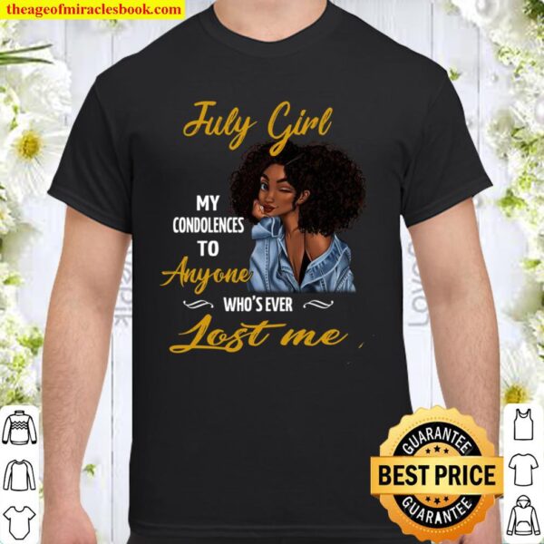 July Girl My Condolences To Anyone Who’s Ever Lost Me Shirt