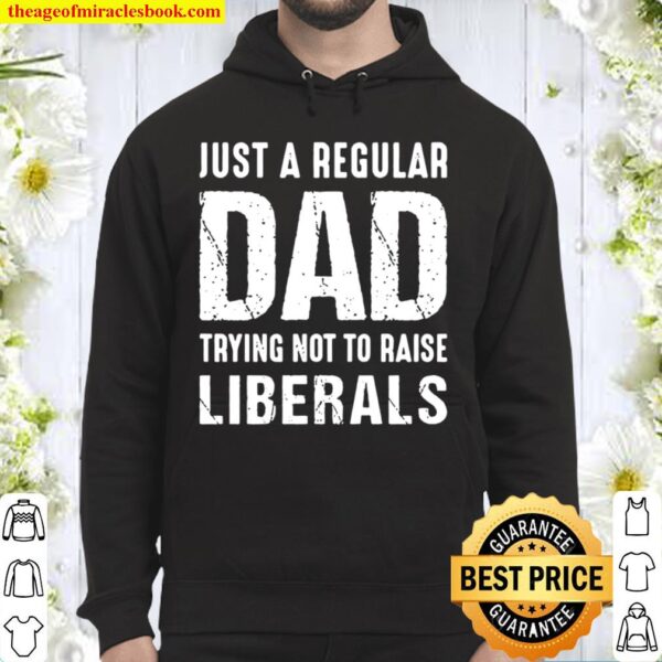 Just A Regular Dad Trying Not To Raise Liberals - Gift for Dad, Gifts  Hoodie