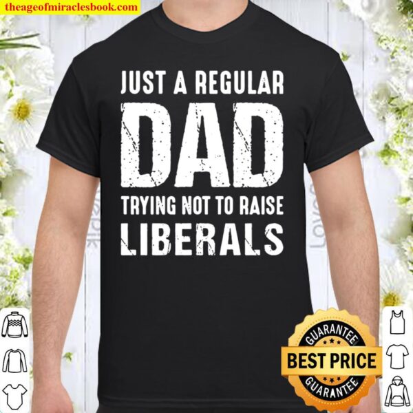 Just A Regular Dad Trying Not To Raise Liberals - Gift for Dad, Gifts  Shirt