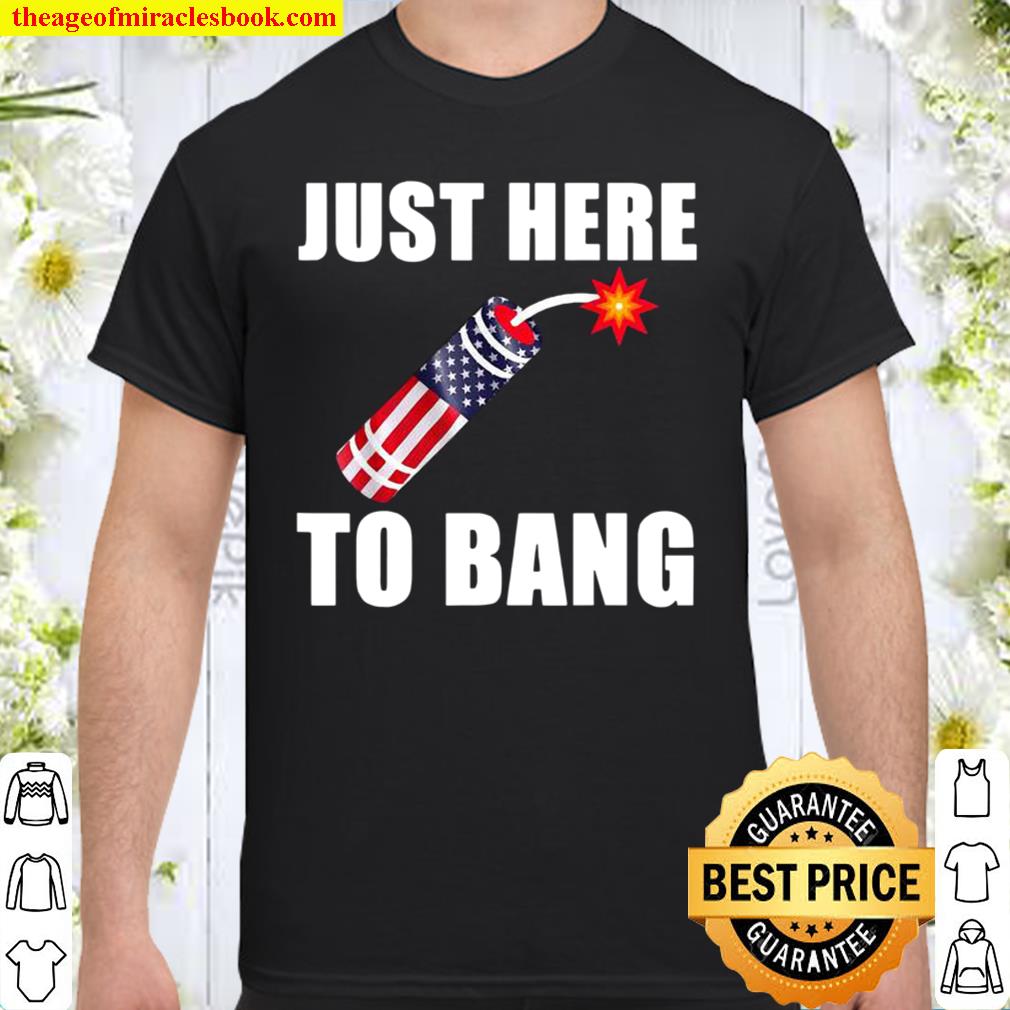Just Here To Bang 4th Of July Firework American Flag shirt, hoodie, tank top, sweater