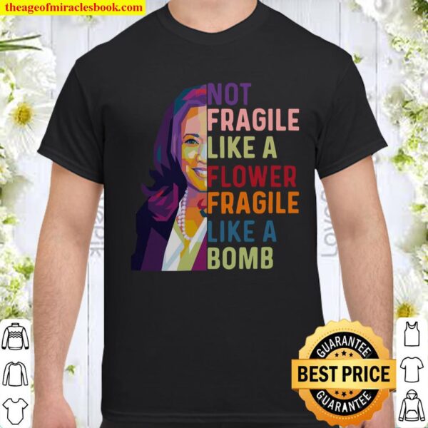Kamala Harris Not fragile like a flower fragile like a bomb Shirt