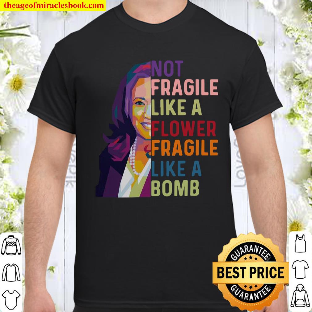 Kamala Harris Not fragile like a flower fragile like a bomb shirt, hoodie, tank top, sweater