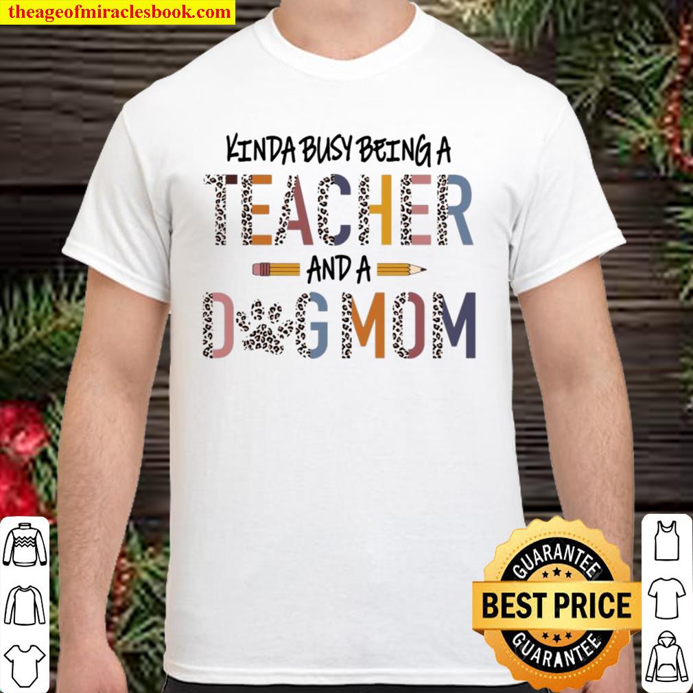 Kinda Busy Being A Teacher And A Dog Mom 2021 Shirt, Hoodie, Long Sleeved, SweatShirt
