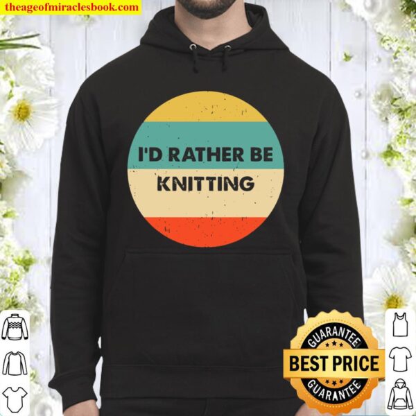 Knitter Shirt I’d Rather Be Knitting Hoodie