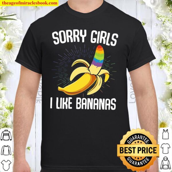 LGBTQ Sorry Girls I Like Bananas - Gay Homosexual Bananas Rainbow Prid Shirt