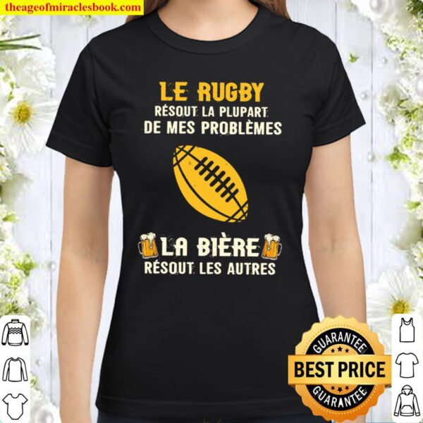 Le Rugby Resout La Plupart De Mes Problemes La Biere Resout Les Autres Classic Women T-Shirt