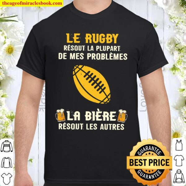 Le Rugby Resout La Plupart De Mes Problemes La Biere Resout Les Autres Shirt