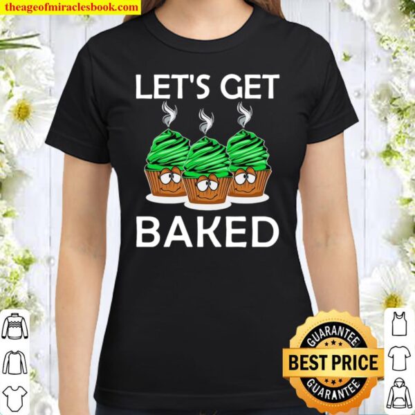 Let’s Get Baked Classic Women T-Shirt