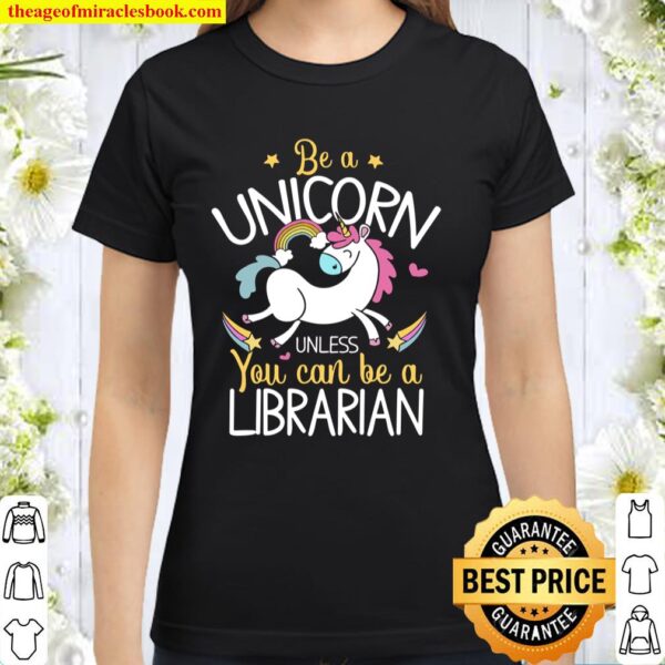 Librarian Be A Unicorn – Librarian For Librarian Classic Women T-Shirt