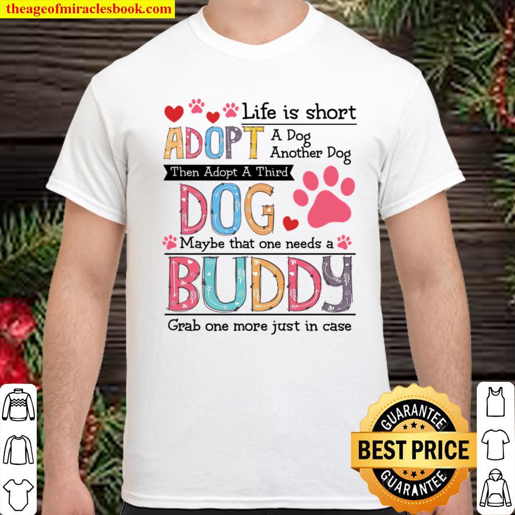 Life Is Short Adopt A Dog Another Dog Then Adopt A Third Dog Maybe That One Needs A Buddy new Shirt, Hoodie, Long Sleeved, SweatShirt