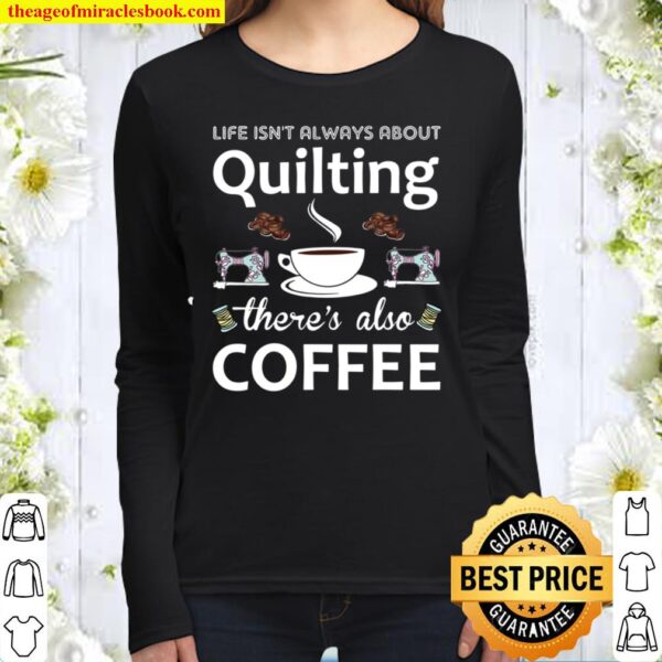 Life Isn’t Always About Quilting There’s Also Coffee Women Long Sleeved