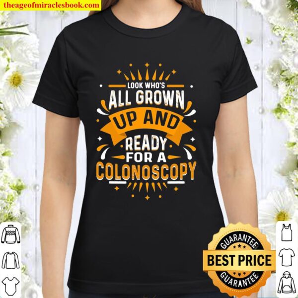 Look Who’s All Grown Up And Ready For A Colonoscopy Classic Women T-Shirt