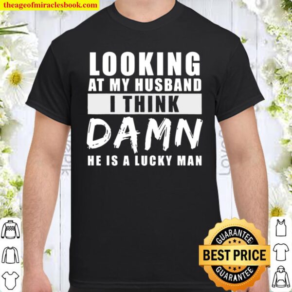 Looking At My Husband I Think Damn He Is A Lucky Man Shirt