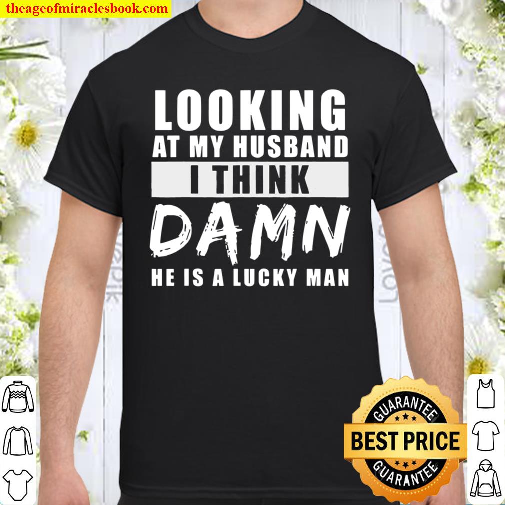 Looking At My Husband I Think Damn He Is A Lucky Man shirt, hoodie, tank top, sweater