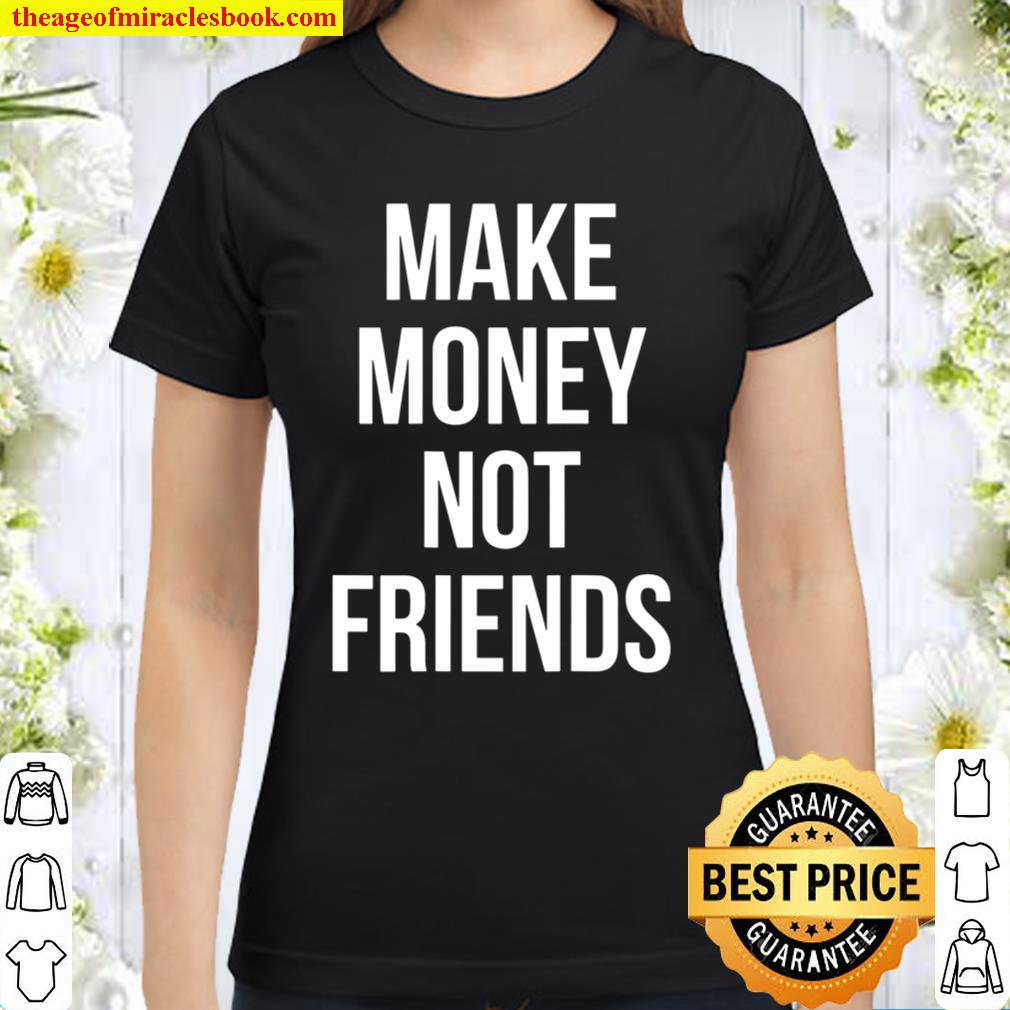 Make Money Not Friends Back Design 2021 Shirt Hoodie Long