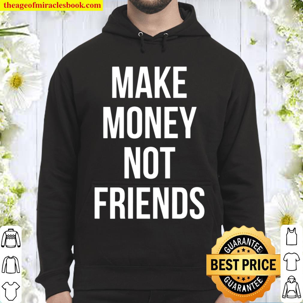 Make Money Not Friends Back Design 2021 Shirt Hoodie Long