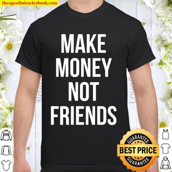 Make Money Not Friends Back Design 2021 Shirt Hoodie Long