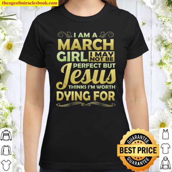 March Girl I May Not Be Perfect Jesus Thinks Worth Dying For Women_s Classic Women T-Shirt