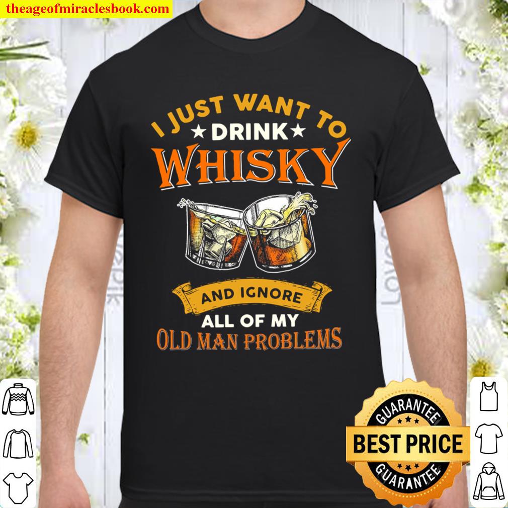 Men I just want to drink whisky and ignore all of my old man problems shirt, hoodie, tank top, sweater