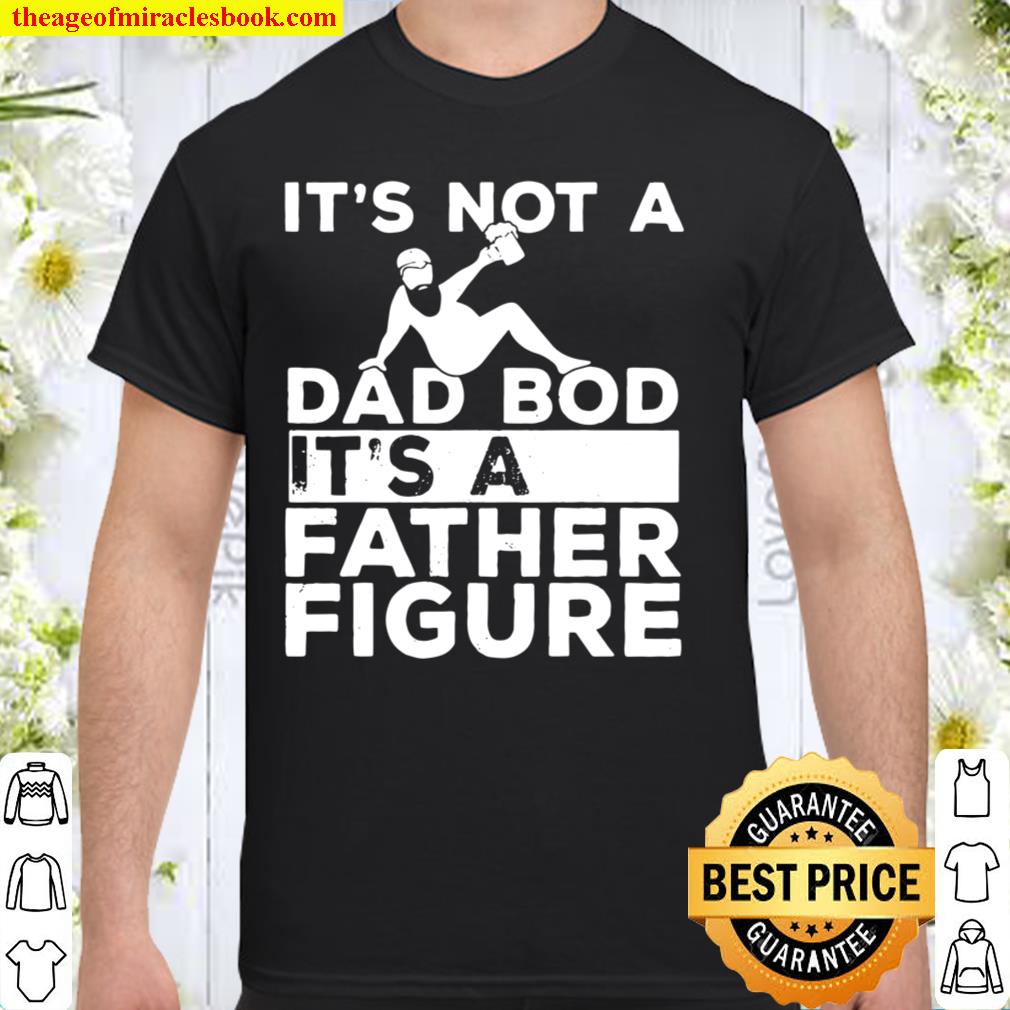 Mens It’s Not A Dad Bod Its A Father Figure Beer Lover For Men 2021 Shirt, Hoodie, Long Sleeved, SweatShirt