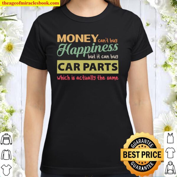 Money Can’t Buy Happiness But It Can Buy Car Parts Which Is Actually T Classic Women T-Shirt