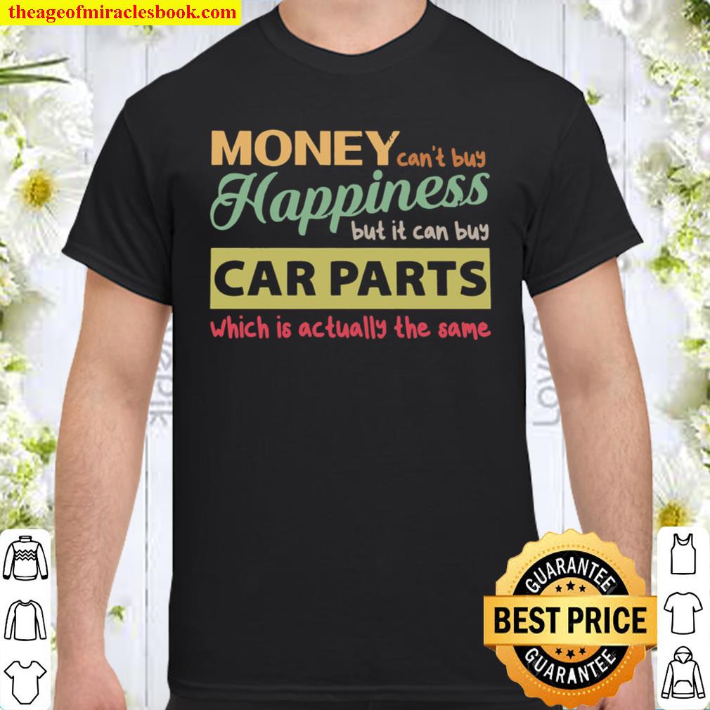 Money Can’t Buy Happiness But It Can Buy Car Parts Which Is Actually The Same hot Shirt, Hoodie, Long Sleeved, SweatShirt