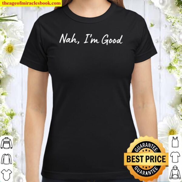 Nah I_m Good Shirt, Funny Shirt for Women Classic Women T-Shirt